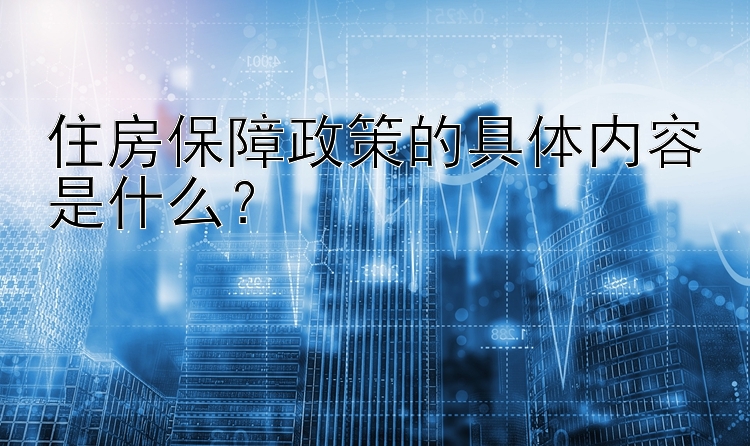 住房保障政策的具体内容是什么？