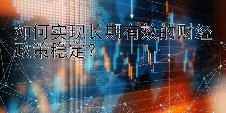 如何实现长期有效的财经政策稳定？