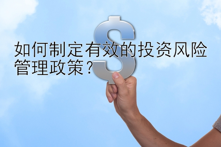 如何制定有效的投资风险管理政策？