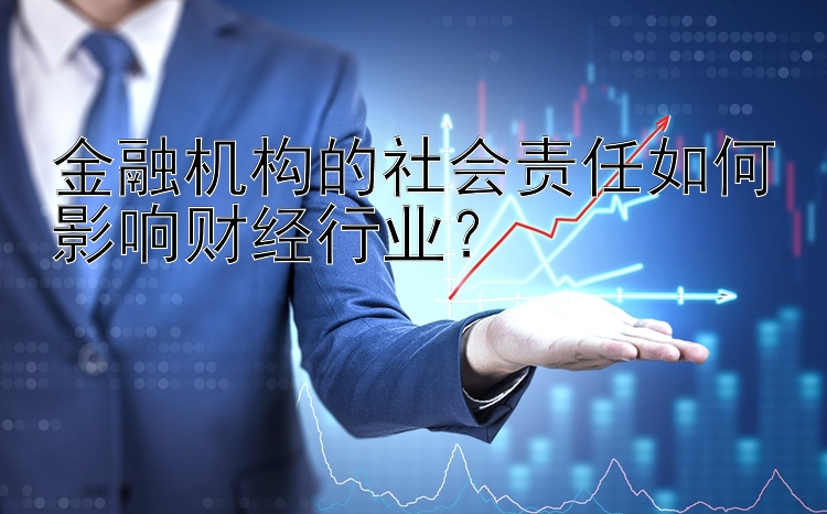 金融机构的社会责任如何影响财经行业？