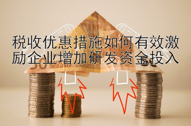 税收优惠措施如何有效激励企业增加研发资金投入