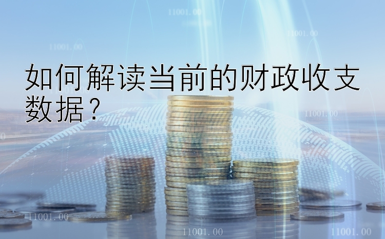 如何解读当前的财政收支数据？