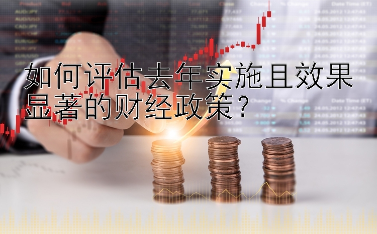 如何评估去年实施且效果显著的财经政策？