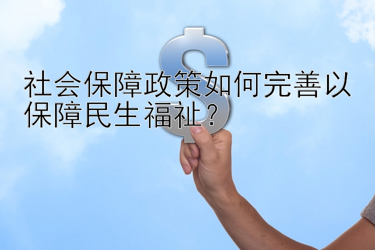 社会保障政策如何完善以保障民生福祉？