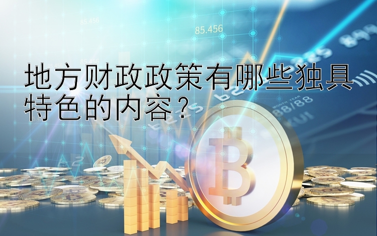 地方财政政策有哪些独具特色的内容？