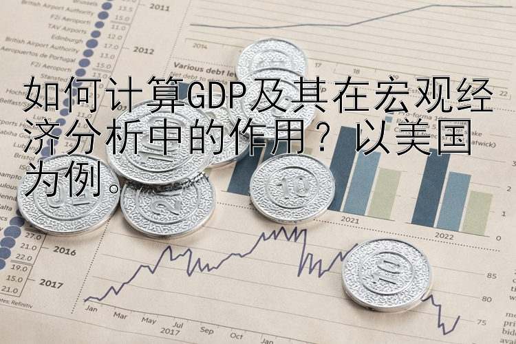 如何计算GDP及其在宏观经济分析中的作用？以美国为例。