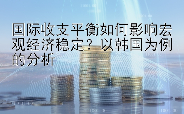 国际收支平衡如何影响宏观经济稳定？以韩国为例的分析