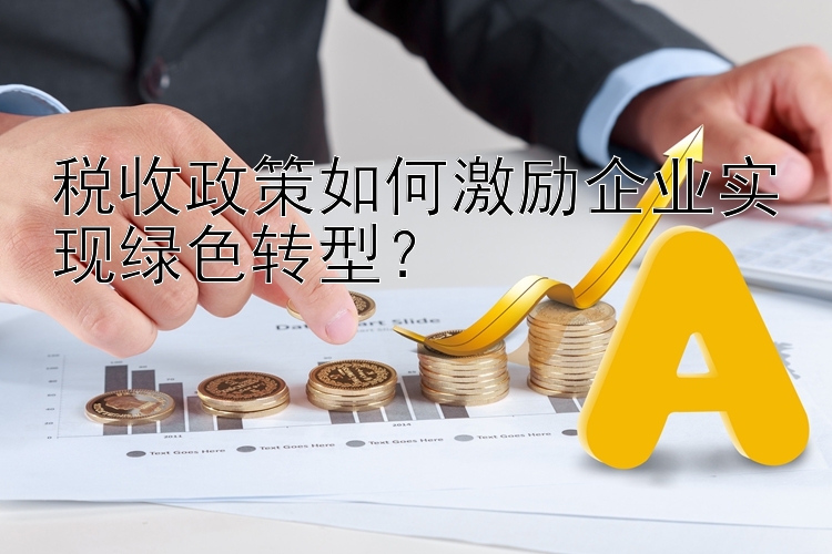 税收政策如何激励企业实现绿色转型？