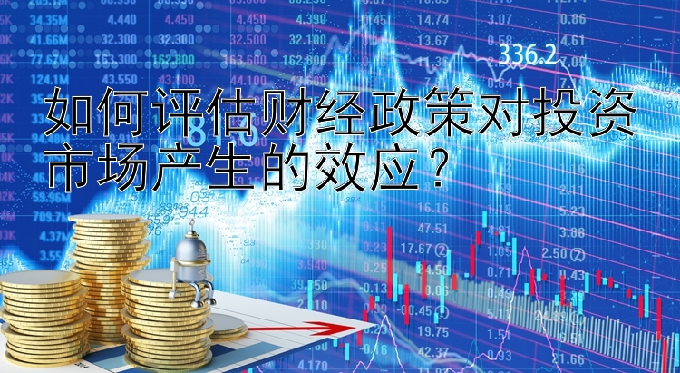 如何评估财经政策对投资市场产生的效应？