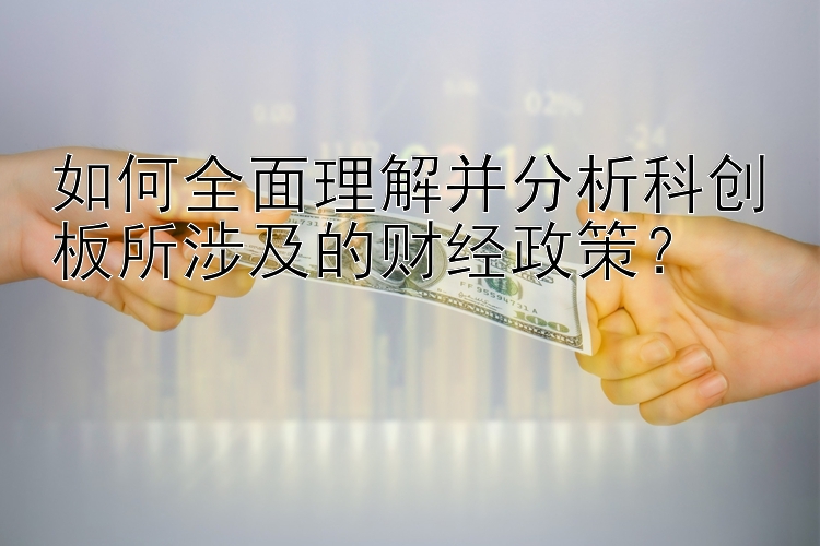 如何全面理解并分析科创板所涉及的财经政策？