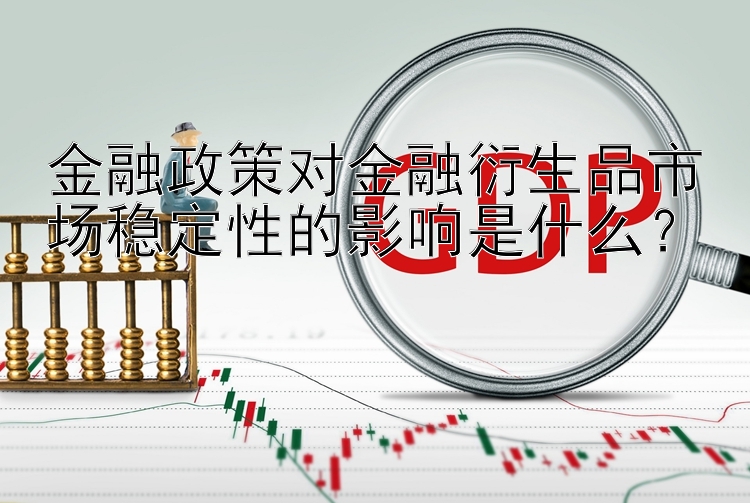 金融政策对金融衍生品市场稳定性的影响是什么？