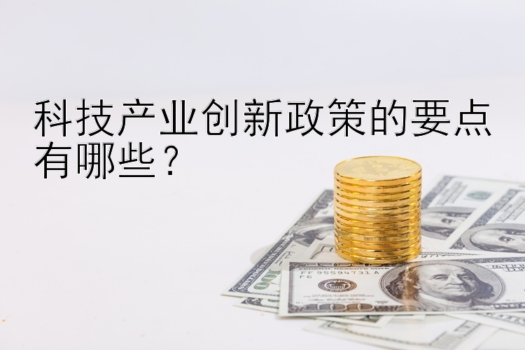 科技产业创新政策的要点有哪些？