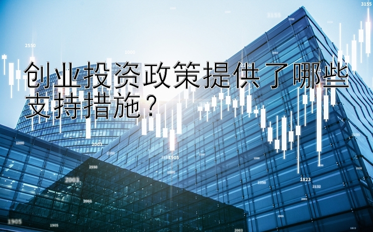 创业投资政策提供了哪些支持措施？