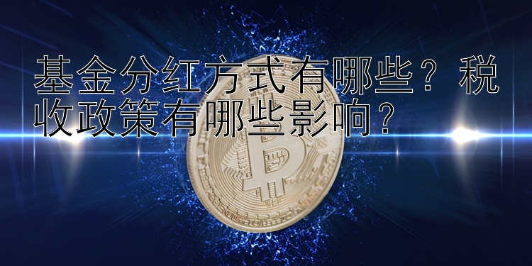 基金分红方式有哪些？税收政策有哪些影响？