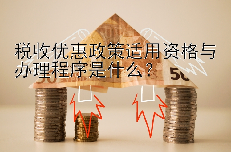 税收优惠政策适用资格与办理程序是什么？