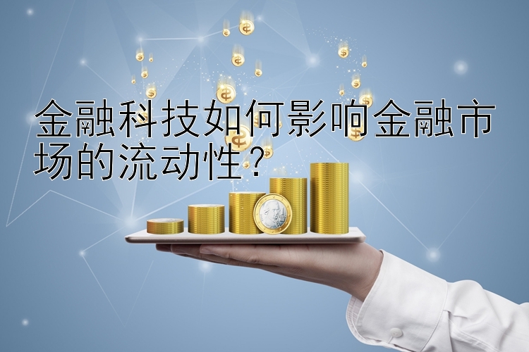 金融科技如何影响金融市场的流动性？