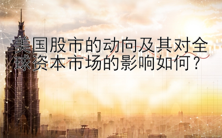 美国股市的动向及其对全球资本市场的影响如何？