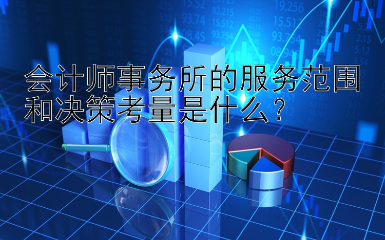 会计师事务所的服务范围和决策考量是什么？