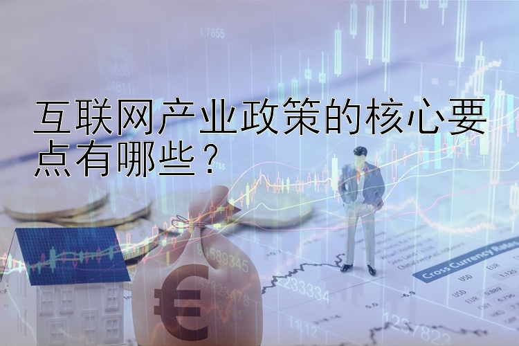 互联网产业政策的核心要点有哪些？