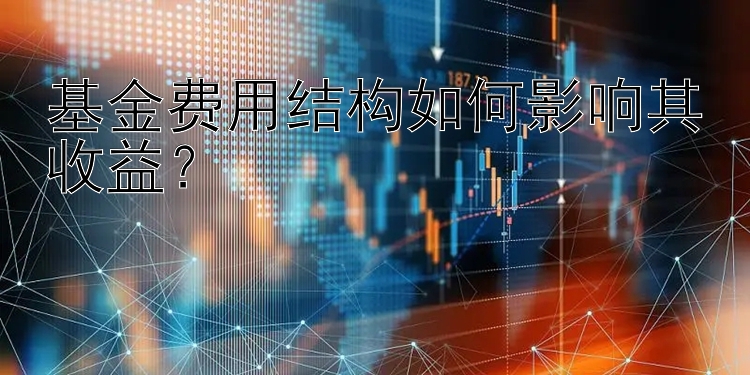 基金费用结构如何影响其收益？