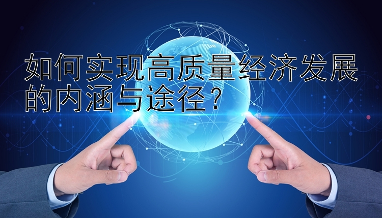 如何实现高质量经济发展的内涵与途径？