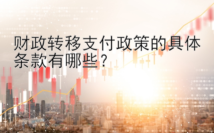 财政转移支付政策的具体条款有哪些？