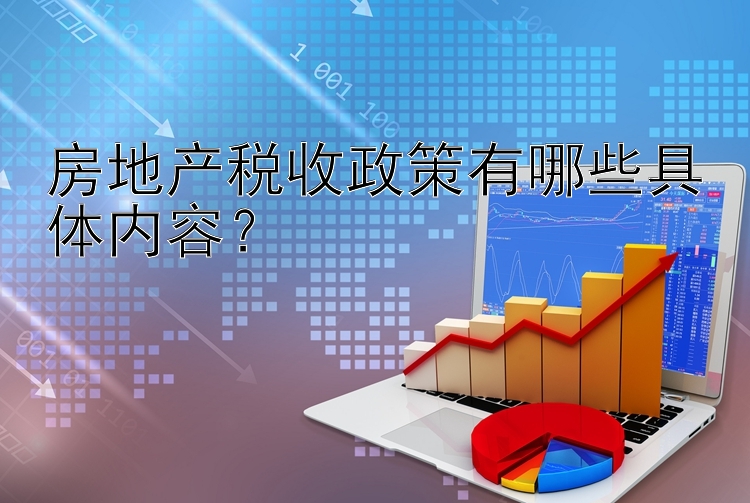 房地产税收政策有哪些具体内容？