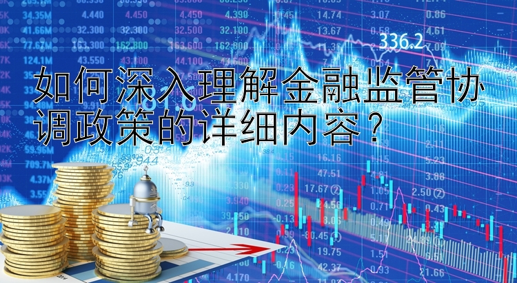 如何深入理解金融监管协调政策的详细内容？