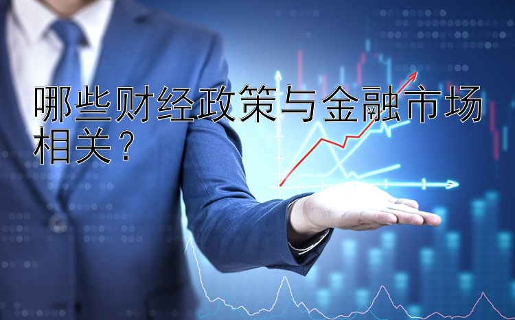 哪些财经政策与金融市场相关？