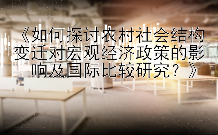 《如何探讨农村社会结构变迁对宏观经济政策的影⼊响及国际比较研究？》