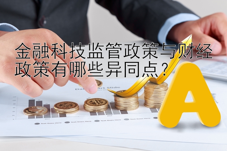 金融科技监管政策与财经政策有哪些异同点？