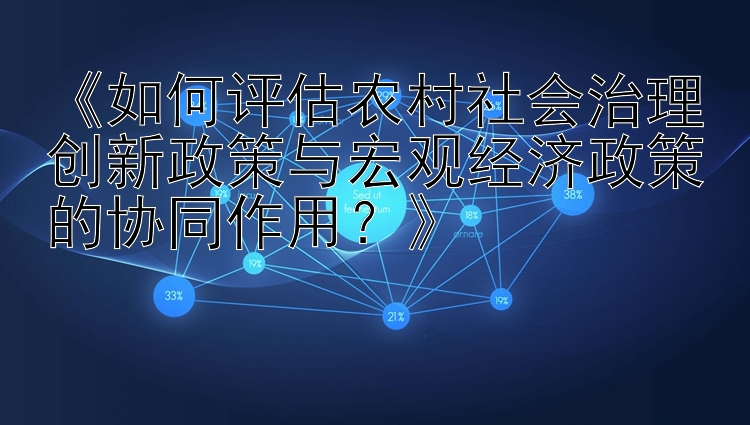 《如何评估农村社会治理创新政策与宏观经济政策的协同作用？》