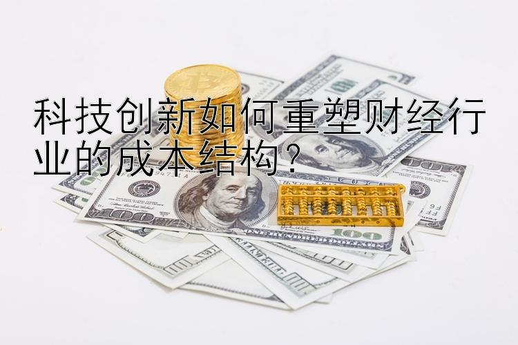 科技创新如何重塑财经行业的成本结构？