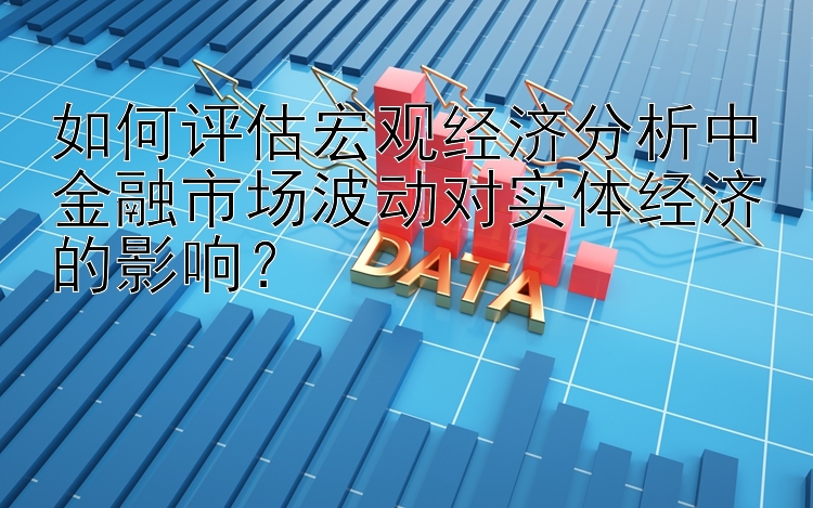 如何评估宏观经济分析中金融市场波动对实体经济的影响？