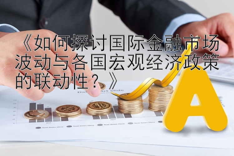 《如何探讨国际金融市场波动与各国宏观经济政策的联动性？》