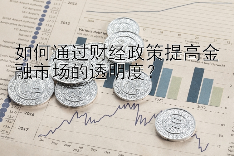 如何通过财经政策提高金融市场的透明度？