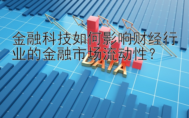 金融科技如何影响财经行业的金融市场流动性？