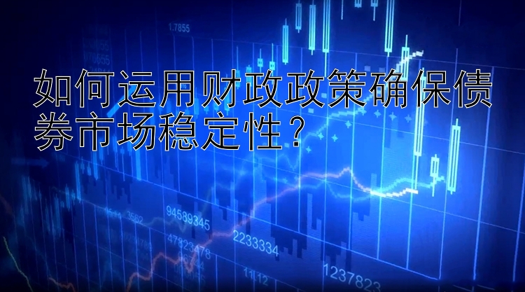 如何运用财政政策确保债券市场稳定性？