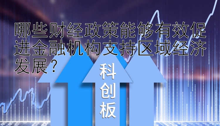 哪些财经政策能够有效促进金融机构支持区域经济发展？