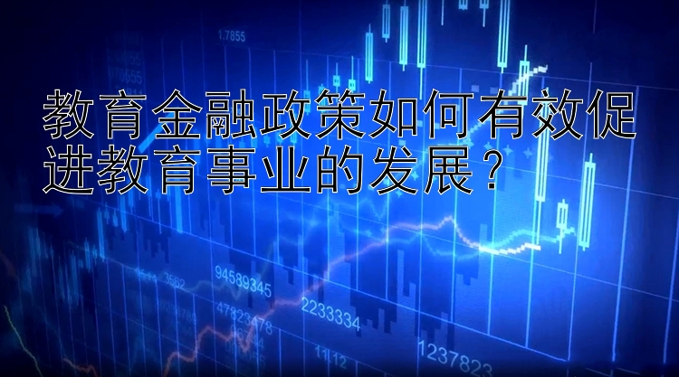 教育金融政策如何有效促进教育事业的发展？