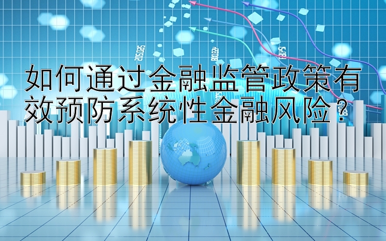 如何通过金融监管政策有效预防系统性金融风险？