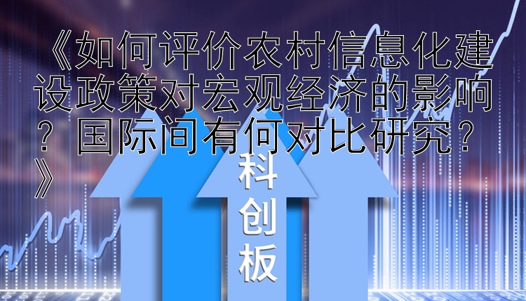 《如何评价农村信息化建设政策对宏观经济的影响？国际间有何对比研究？》