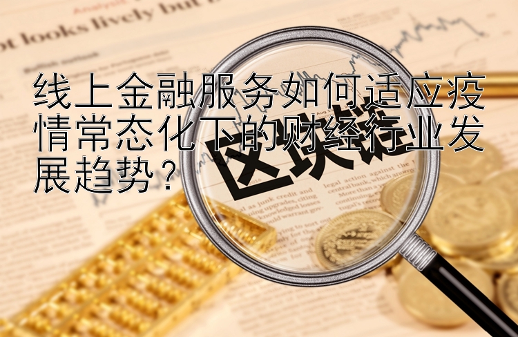 线上金融服务如何适应疫情常态化下的财经行业发展趋势？