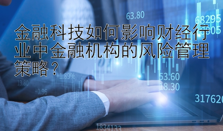 金融科技如何影响财经行业中金融机构的风险管理策略？