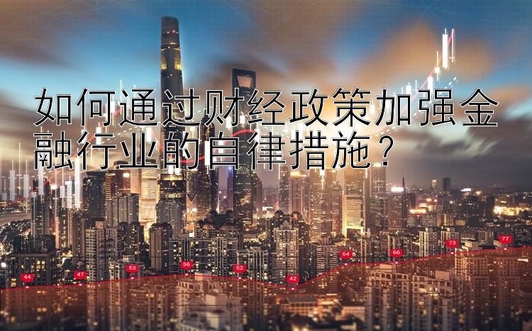 如何通过财经政策加强金融行业的自律措施？