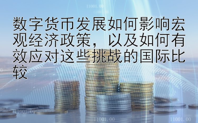 数字货币发展如何影响宏观经济政策，以及如何有效应对这些挑战的国际比较