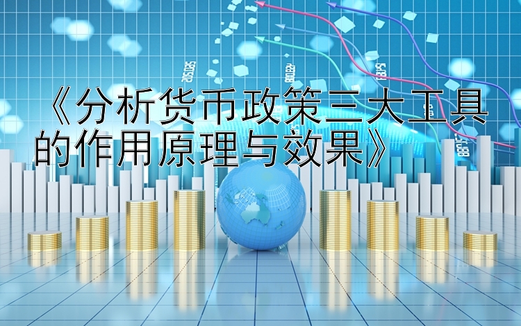 《分析货币政策三大工具的作用原理与效果》