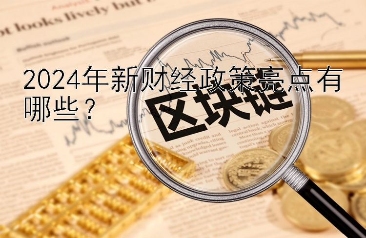 2024年新财经政策亮点有哪些？