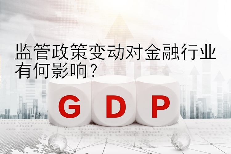 监管政策变动对金融行业有何影响？