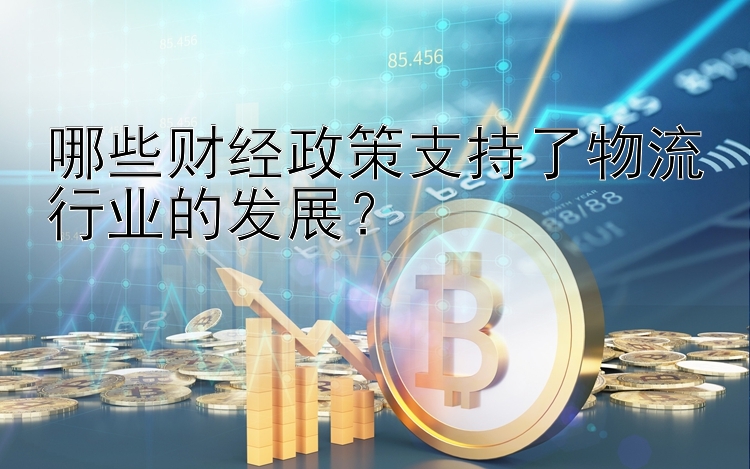 哪些财经政策支持了物流行业的发展？